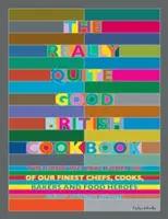 The Really Quite Good British Cookbook : La nourriture que nous aimons de 100 de nos meilleurs chefs, cuisiniers, boulangers et héros locaux - The Really Quite Good British Cookbook: The Food We Love from 100 of Our Best Chefs, Cooks, Bakers and Local Heroes