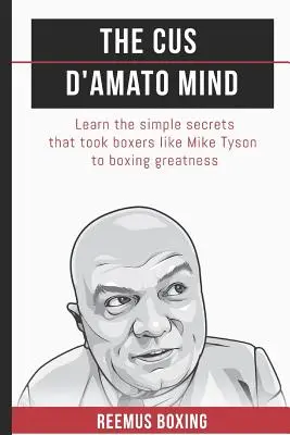 L'esprit de Cus D'Amato : Apprenez les secrets simples qui ont permis à des boxeurs comme Mike Tyson d'atteindre la gloire - The Cus D'Amato Mind: Learn The Simple Secrets That Took Boxers Like Mike Tyson To Greatness
