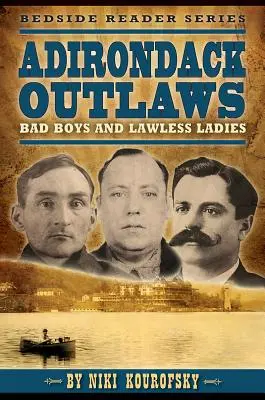 Les hors-la-loi de l'Adirondack : Mauvais garçons et femmes sans foi ni loi - Adirondack Outlaws: Bad Boys and Lawless Ladies