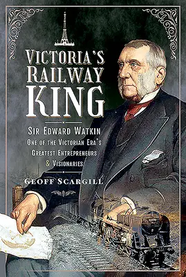 Le roi des chemins de fer de Victoria : Sir Edward Watkin, l'un des plus grands entrepreneurs et visionnaires de l'ère victorienne - Victoria's Railway King: Sir Edward Watkin, One of the Victorian Era's Greatest Entrepreneurs and Visionaries