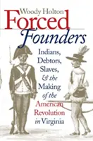 Fondateurs forcés : Indiens, débiteurs, esclaves et l'élaboration de la révolution américaine en Virginie - Forced Founders: Indians, Debtors, Slaves & the Making of the American Revolution in Virginia