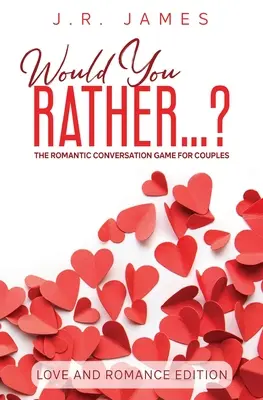 Voudriez-vous plutôt... ? Le jeu de conversation romantique pour les couples : Édition amour et romance - Would You Rather... ? The Romantic Conversation Game for Couples: Love and Romance Edition