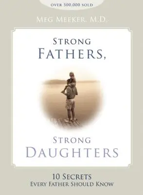 Des pères forts, des filles fortes : 10 secrets que chaque père devrait connaître - Strong Fathers, Strong Daughters: 10 Secrets Every Father Should Know