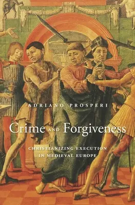 Crime et pardon : La christianisation de l'exécution dans l'Europe médiévale - Crime and Forgiveness: Christianizing Execution in Medieval Europe