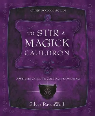Remuer un chaudron de magie : Le guide de la sorcière pour lancer des sorts et les conjurer - To Stir a Magick Cauldron: A Witch's Guide to Casting and Conjuring