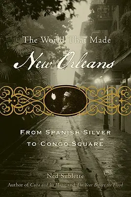 Le monde qui a fait la Nouvelle-Orléans : De l'argent espagnol à Congo Square - The World That Made New Orleans: From Spanish Silver to Congo Square