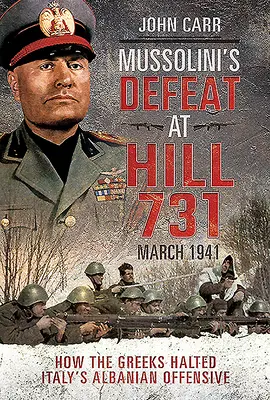 La défaite de Mussolini à la colline 731, mars 1941 : Comment les Grecs ont stoppé l'offensive albanaise de l'Italie - Mussolini's Defeat at Hill 731, March 1941: How the Greeks Halted Italy's Albanian Offensive