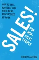 La vente pour les non-vendeurs : comment se vendre et vendre ses idées, et réussir au travail - Sales for Non-Salespeople: How to Sell Yourself and Your Ideas, and Succeed at Work