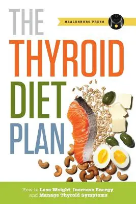 Plan de régime thyroïdien : Comment perdre du poids, augmenter son énergie et gérer les symptômes de la thyroïde - Thyroid Diet Plan: How to Lose Weight, Increase Energy, and Manage Thyroid Symptoms