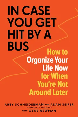 Au cas où vous seriez renversé par un bus : comment organiser votre vie maintenant pour quand vous ne serez plus là plus tard - In Case You Get Hit by a Bus: How to Organize Your Life Now for When You're Not Around Later