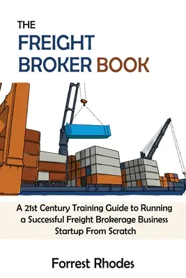 The Freight Broker Book : Un guide de formation du 21ème siècle pour gérer avec succès une entreprise de courtage de fret à partir de zéro - The Freight Broker Book: A 21st Century Training Guide to Running a Successful Freight Brokerage Business Startup From Scratch