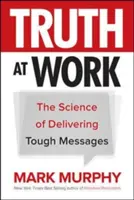 La vérité au travail : La science de la transmission de messages difficiles - Truth at Work: The Science of Delivering Tough Messages