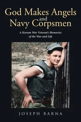 Dieu fait des anges et des soldats de la marine : Les souvenirs de guerre et de vie d'un vétéran de la guerre de Corée - God Makes Angels and Navy Corpsmen: A Korean War Veteran's Memories of the War and Life