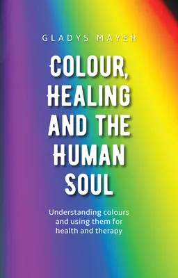 La couleur, la guérison et l'âme humaine : comprendre les couleurs et les utiliser pour la santé et la thérapie - Colour, Healing, and the Human Soul: Understanding Colours and Using Them for Health and Therapy