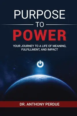 La raison d'être du pouvoir : votre voyage vers une vie pleine de sens, d'épanouissement et d'impact - Purpose to Power: Your Journey to a Life of Meaning, Fulfillment, and Impact
