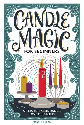 La magie des bougies pour les débutants : Sorts pour la prospérité, l'amour, l'abondance et plus encore. - Candle Magic for Beginners: Spells for Prosperity, Love, Abundance, and More