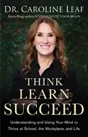 Penser, apprendre, réussir : Comprendre et utiliser son esprit pour réussir à l'école, au travail et dans la vie - Think, Learn, Succeed: Understanding and Using Your Mind to Thrive at School, the Workplace, and Life