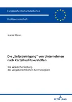 Die Selbstreinigung Von Unternehmen Nach Kartellrechtsverstoeen : L'amélioration de la sécurité juridique des entreprises - Die Selbstreinigung Von Unternehmen Nach Kartellrechtsverstoeen: Die Wiederherstellung Der Vergaberechtlichen Zuverlaessigkeit