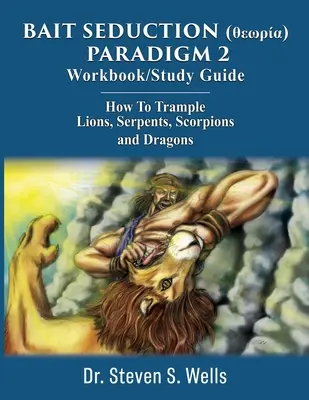 BAIT SEDUCTION (θεωρία) PARADIGM 2 Workbook/Study Guide : Comment piétiner les lions, les serpents, les scorpions et les dragons - BAIT SEDUCTION (θεωρία) PARADIGM 2 Workbook/Study Guide: How To Trample Lions, Serpents, Scorpions and Dragons