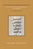 La poésie à la gloire de la perfection prophétique : Une étude de la poésie madih arabe d'Afrique de l'Ouest et de ses précédents - Poetry in Praise of Prophetic Perfection: A Study of West African Arabic Madih Poetry and Its Precedents