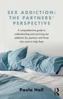 L'addiction sexuelle : Le point de vue du partenaire : Un guide complet pour comprendre et survivre à l'addiction sexuelle à l'intention des partenaires et de ceux qui veulent les aider. - Sex Addiction: The Partner's Perspective: A Comprehensive Guide to Understanding and Surviving Sex Addiction for Partners and Those Who Want to Help T