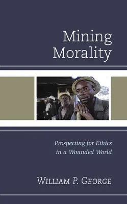 La morale minière : Prospecter l'éthique dans un monde blessé - Mining Morality: Prospecting for Ethics in a Wounded World