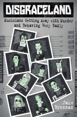 Disgraceland : Les musiciens s'en tirent à bon compte et se comportent très mal - Disgraceland: Musicians Getting Away with Murder and Behaving Very Badly