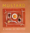 La moutarde : Un livre de recettes - Mustard: A Book of Recipes