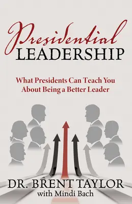 Le leadership présidentiel : Ce que les présidents peuvent vous apprendre pour devenir un meilleur leader - Presidential Leadership: What Presidents Can Teach You about Being a Better Leader