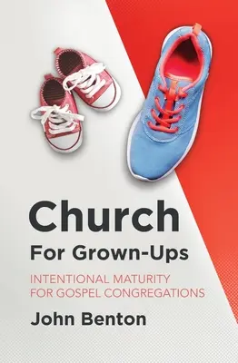 L'église pour les adultes : Maturité intentionnelle pour les congrégations évangéliques - Church for Grown-Ups: Intentional Maturity for Gospel Congregations