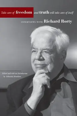 Prenez soin de la liberté et la vérité prendra soin d'elle-même : Entretiens avec Richard Rorty - Take Care of Freedom and Truth Will Take Care of Itself: Interviews with Richard Rorty