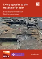 Vivre en face de l'hôpital Saint-Jean : fouilles dans le Northampton médiéval 2014 - Living Opposite to the Hospital of St John: Excavations in Medieval Northampton 2014