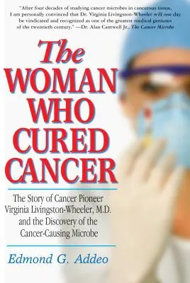 La femme qui a guéri le cancer : L'histoire de Virginia Livingston-Wheeler, pionnière de la lutte contre le cancer, et la découverte du microbe cancérigène - The Woman Who Cured Cancer: The Story of Cancer Pioneer Virginia Livingston-Wheeler, M.D., and the Discovery of the Cancer-Causing Microbe