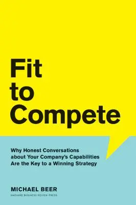 En forme pour la concurrence : Pourquoi des conversations honnêtes sur les capacités de votre entreprise sont la clé d'une stratégie gagnante - Fit to Compete: Why Honest Conversations about Your Company's Capabilities Are the Key to a Winning Strategy