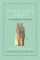 Comment être un ami : Un guide ancien de la véritable amitié - How to Be a Friend: An Ancient Guide to True Friendship