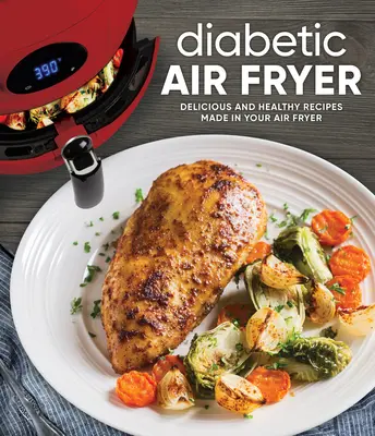 Diabetic Air Fryer : Des recettes délicieuses et saines préparées dans votre friteuse à air comprimé - Diabetic Air Fryer: Delicious and Healthy Recipes Made in Your Air Fryer