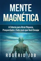 Mente Magntica : Une méthode pour obtenir la joie, la prospérité et tout ce que l'on peut désirer - Mente Magntica: A Cincia para Atrair Riqueza, Prosperidade e Tudo Mais que Voc Desejar