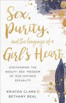 Le sexe, la pureté et les désirs du cœur d'une fille : Découvrir la beauté et la liberté d'une sexualité définie par Dieu - Sex, Purity, and the Longings of a Girl's Heart: Discovering the Beauty and Freedom of God-Defined Sexuality