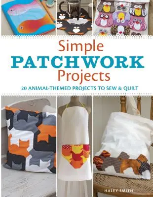 Simple Patchwork Projects : 20 projets sur le thème des animaux à coudre et à matelasser - Simple Patchwork Projects: 20 Animal-Themed Projects to Sew & Quilt