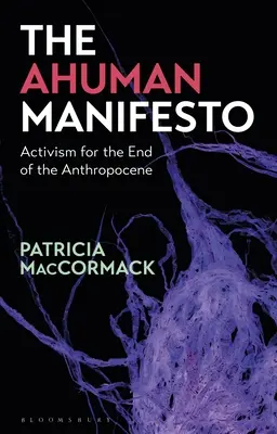 Le Manifeste Ahumain : Activisme pour la fin de l'Anthropocène - The Ahuman Manifesto: Activism for the End of the Anthropocene