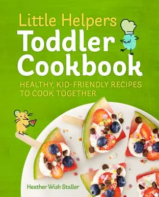 Little Helpers Toddler Cookbook : Recettes saines et conviviales pour les enfants à cuisiner ensemble - Little Helpers Toddler Cookbook: Healthy, Kid-Friendly Recipes to Cook Together