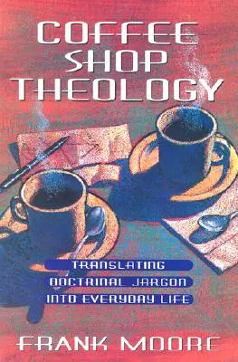 La théologie du café : Traduire le jargon doctrinal dans la vie de tous les jours - Coffee Shop Theology: Translating Doctrinal Jargon Into Everyday Life