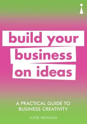 Guide pratique de la créativité en entreprise : Construisez votre entreprise à partir d'idées - A Practical Guide to Business Creativity: Build Your Business on Ideas