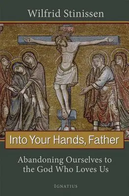 Entre tes mains, Père : S'abandonner au Dieu qui nous aime - Into Your Hands, Father: Abandoning Ourselves to the God Who Loves Us