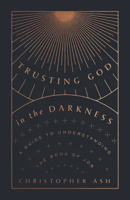 Faire confiance à Dieu dans les ténèbres : Un guide pour comprendre le livre de Job - Trusting God in the Darkness: A Guide to Understanding the Book of Job