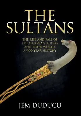 Les Sultans : L'ascension et la chute des souverains ottomans et de leur monde - The Sultans: The Rise and Fall of the Ottoman Rulers and Their World