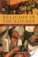 La religion dans la cuisine : Cuisiner, parler et créer des traditions noires atlantiques - Religion in the Kitchen: Cooking, Talking, and the Making of Black Atlantic Traditions