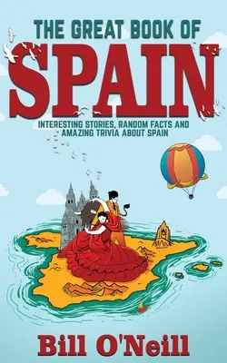 Le grand livre de l'Espagne : Histoires intéressantes, histoire de l'Espagne et faits aléatoires sur l'Espagne - The Great Book of Spain: Interesting Stories, Spanish History & Random Facts About Spain