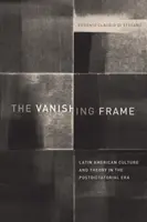 Le cadre en voie de disparition : La culture et la théorie latino-américaines à l'ère postdictatoriale - The Vanishing Frame: Latin American Culture and Theory in the Postdictatorial Era