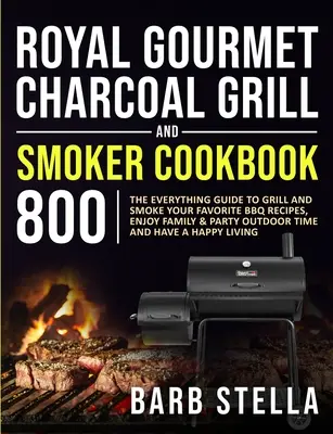 Royal Gourmet Charcoal Grill & Smoker Cookbook 800 : The Everything Guide to Grill and Smoke Your Favorite BBQ Recipes, Enjoy Family & Party Outdoor Ti - Royal Gourmet Charcoal Grill & Smoker Cookbook 800: The Everything Guide to Grill and Smoke Your Favorite BBQ Recipes, Enjoy Family & Party Outdoor Ti